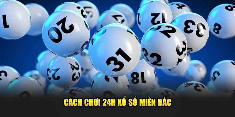 Cách chơi 24h xổ số miền Bắc 