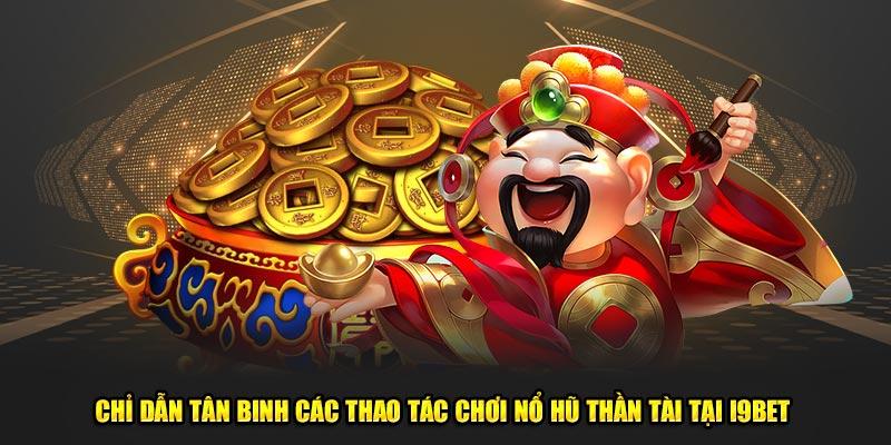 Chỉ dẫn tân binh các thao tác chơi nổ hũ thần tài tại I9BET 