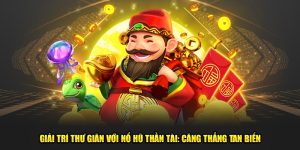 Giải Trí Thư Giãn Với Nổ Hũ Thần Tài: Căng Thẳng Tan Biến