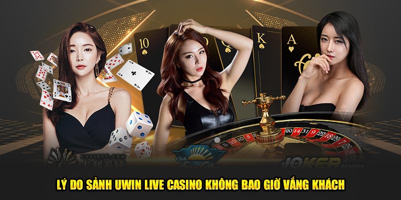 Lý do sảnh Uwin Live Casino không bao giờ vắng khách