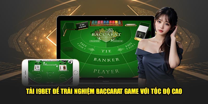 Tải I9BET để trải nghiệm Baccarat Game với tốc độ cao