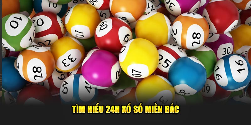 Tìm hiểu 24h xổ số miền bắc