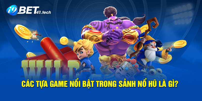 Các tựa game nổi bật trong sảnh nổ hũ là gì?