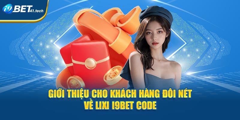 Giới thiệu cho khách hàng đôi nét về Lixi I9BET Code