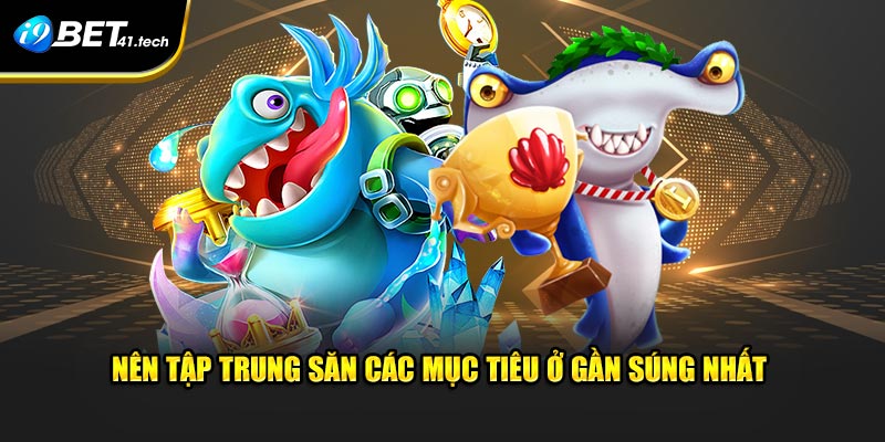 Nên tập trung săn các mục tiêu ở gần súng nhất 