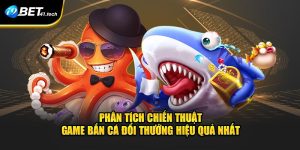 Phân Tích Chiến Thuật Game Bắn Cá Đổi Thưởng Hiệu Quả Nhất